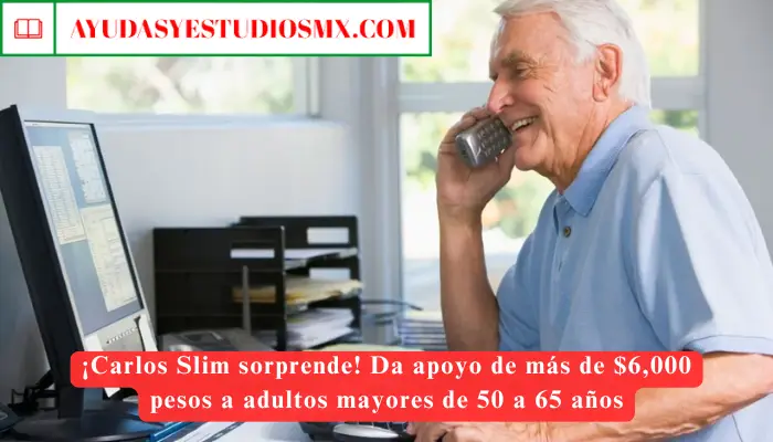 ¡Carlos Slim sorprende! Da apoyo de más de $6,000 a adultos mayores de 50 a 65 años