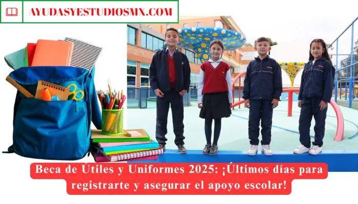 Beca de Útiles y Uniformes 2025: ¡Últimos días para registrarte y asegurar el apoyo escolar!