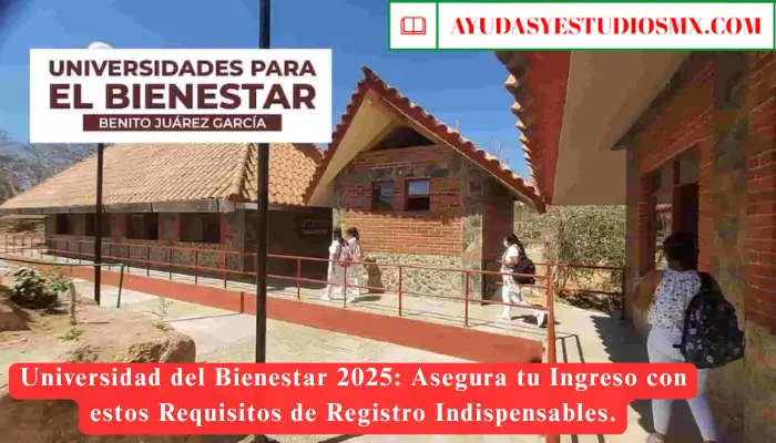 Universidad del Bienestar 2025: Asegura tu Ingreso con estos Requisitos de Registro Indispensables.