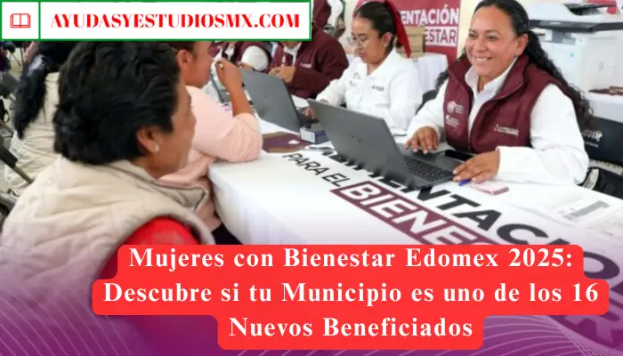 Mujeres con Bienestar Edomex 2025: Descubre si tu Municipio es uno de los 16 Nuevos Beneficiados