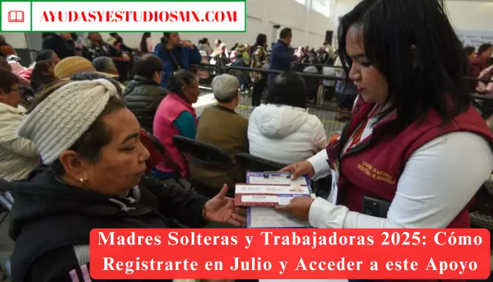 Madres Solteras y Trabajadoras 2025: Cómo Registrarte en Julio y Acceder a este Apoyo