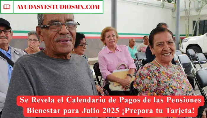 Se Revela el Calendario de Pagos de las Pensiones Bienestar para Julio 2025 ¡Prepara tu Tarjeta!
