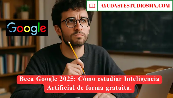 Beca Google 2025: Cómo estudiar Inteligencia Artificial de forma gratuita.