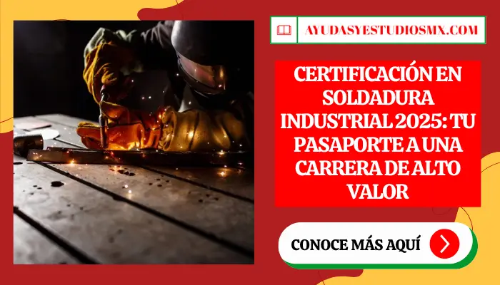 Certificación en Soldadura Industrial 2025: Tu Pasaporte a una Carrera de Alto Valor