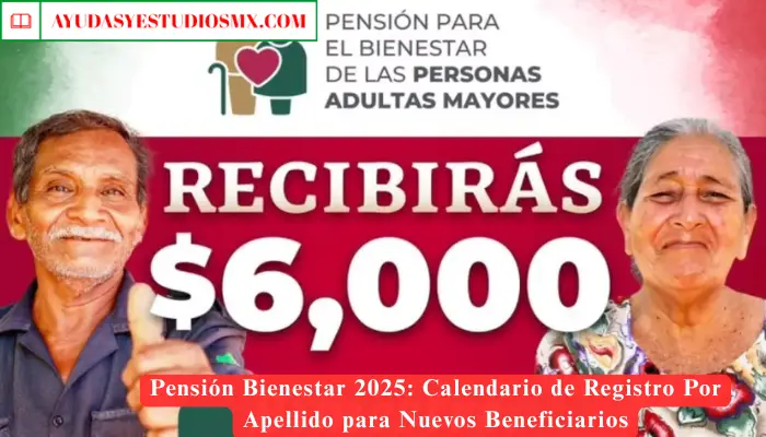 Pensión Bienestar 2025: Calendario de Registro Por Apellido para Nuevos Beneficiarios
