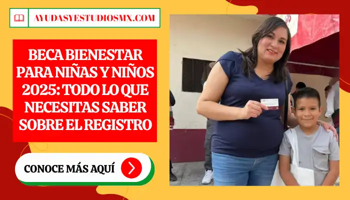 Beca Bienestar para Niñas y Niños 2025: Todo lo que Necesitas Saber sobre el Registro