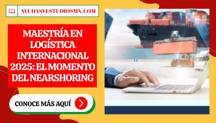 Maestría en Logística Internacional 2025: El Momento del Nearshoring