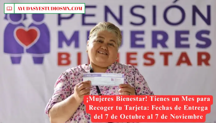 ¡Mujeres Bienestar! Tienes un Mes para Recoger tu Tarjeta: Fechas de Entrega del 7 de Octubre al 7 de Noviembre