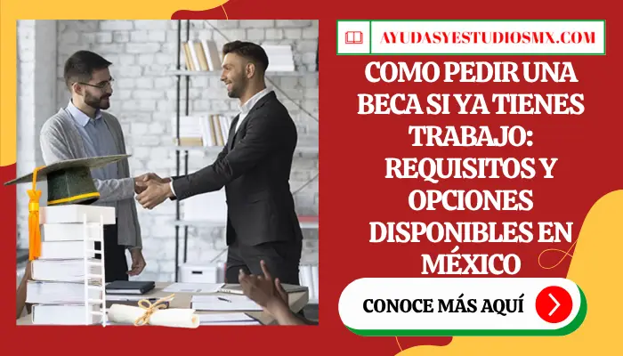 Como pedir una beca si ya tienes trabajo: requisitos y opciones disponibles en México
