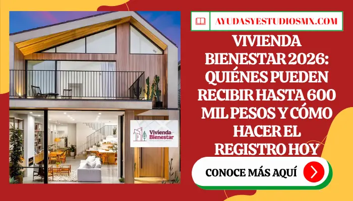 Vivienda Bienestar 2026: quiénes pueden recibir hasta 600 mil pesos y cómo hacer el registro hoy