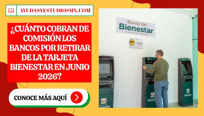 ¿Cuánto cobran de comisión los bancos por retirar de la Tarjeta Bienestar en Junio 2026?