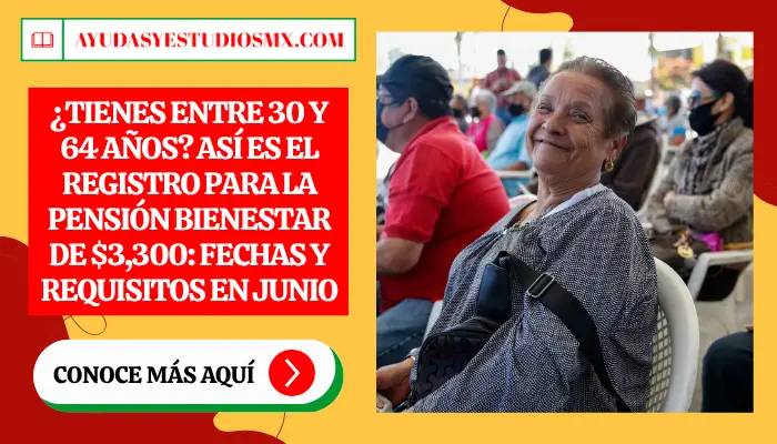 ¿Tienes entre 30 y 64 años? Así es el Registro para la Pensión Bienestar de $3,300: Fechas y Requisitos en Junio