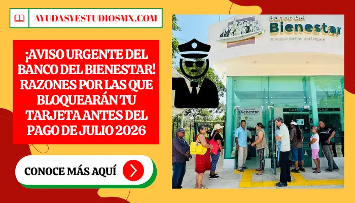 ¡Aviso Urgente del Banco del Bienestar! Razones por las que bloquearán tu tarjeta antes del pago de Julio 2026