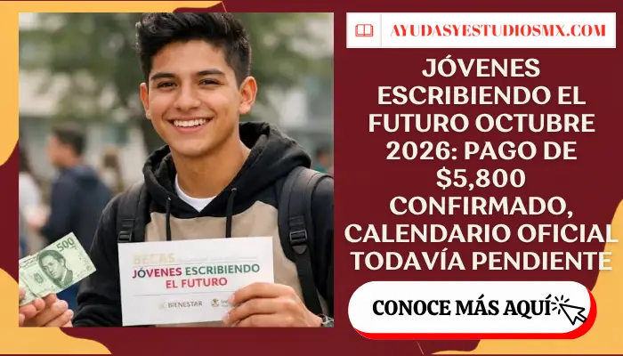Jóvenes Escribiendo el Futuro octubre 2026: pago de $5,800 confirmado, calendario oficial todavía pendiente