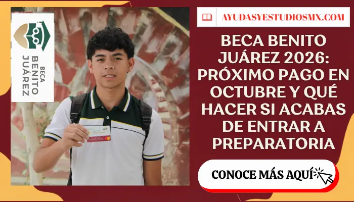 Beca Benito Juárez 2026: próximo pago en octubre y qué hacer si acabas de entrar a preparatoria