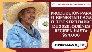 Producción para el Bienestar paga el 7 de septiembre de 2026: quiénes reciben hasta $24,000